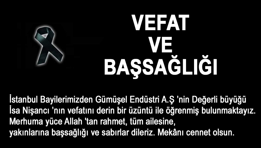 İstanbul Bayilerimizden Gümüşel Endüstri A.Ş 'nin Değerli büyüğü İsa Nişancı' nın vefatını derin bir üzüntü ile öğrenmiş bulunmaktayız. Merhuma yüce Allah 'tan rahmet, tüm ailesine, yakınlarına başsağlığı ve sabırlar dileriz. Mekanı cennet olsun.