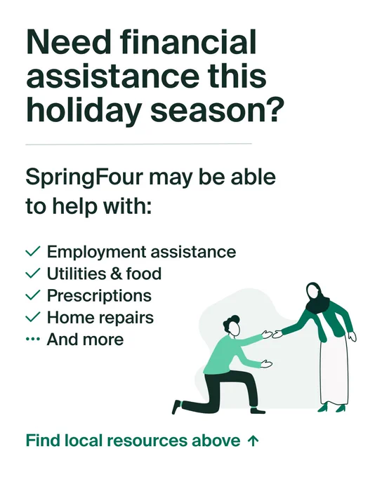 Need financial assistance this holiday season?

SpringFour may be able to help with:

Employment assistance
Utilities & food
Prescriptions
Home repairs
And more

Find local resources at 
missionlane.com/resources