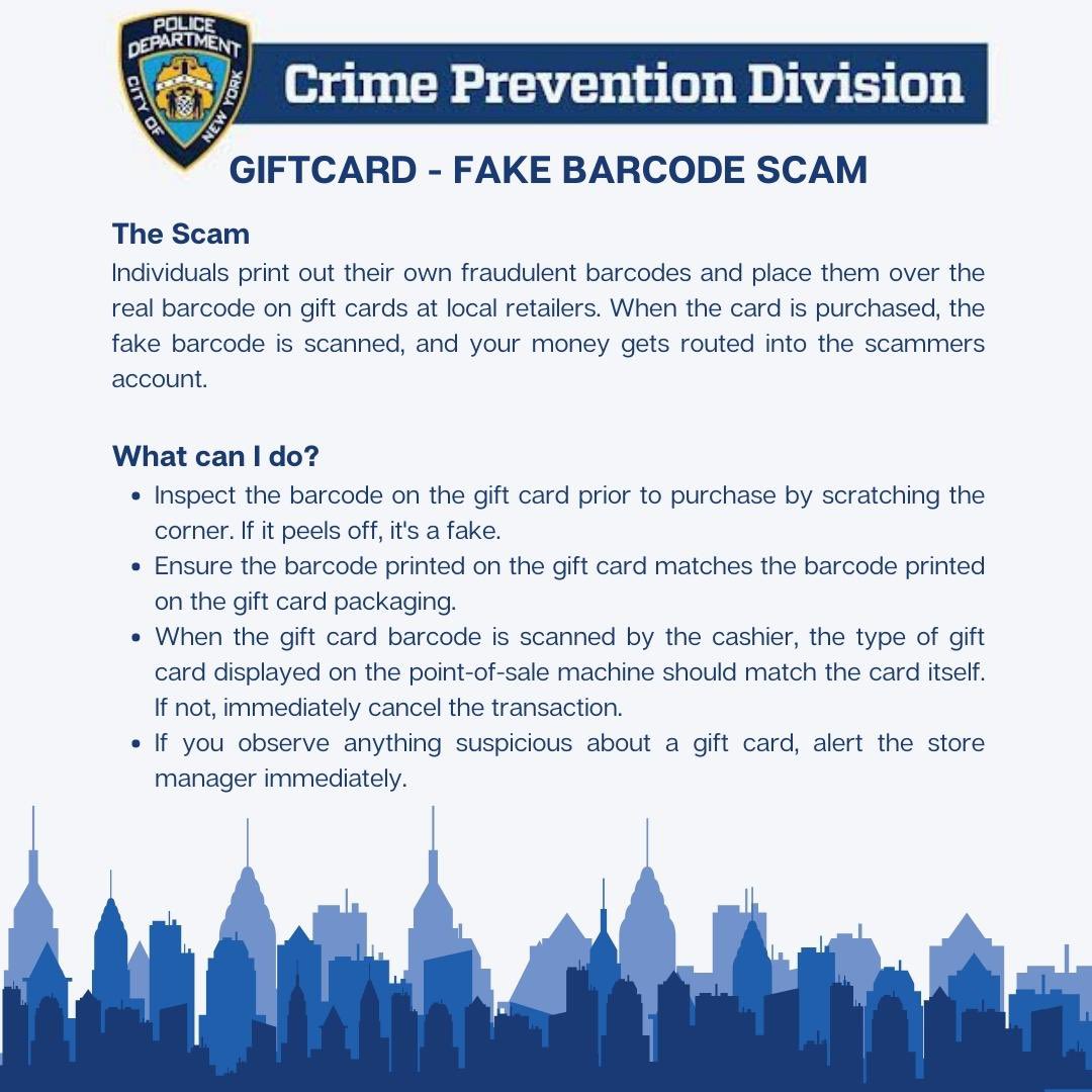 Scam Alert: Individuals print out their own fraudulent barcodes and place them over the real barcode on gift cards at local retailers. When the card is purchased, the fake barcode is scanned, and your money gets routed into the scammers account.