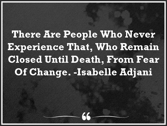 There Are People Who Never Experience That, Who Remain Closed Until Death, From Fear Of #Change. #inspiration #motivational