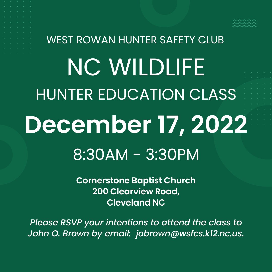 The West Rowan Hunter Safety Club will host an NC Wildlife Hunter Education Class on 17 Dec 2022 from 8:30 AM to 3:30 PM.  Location for the class is Cornerstone Baptist Church.  Please RSVP your intentions to attend the class to John O. Brown by email: jobrown@wsfcs.k12.nc.us