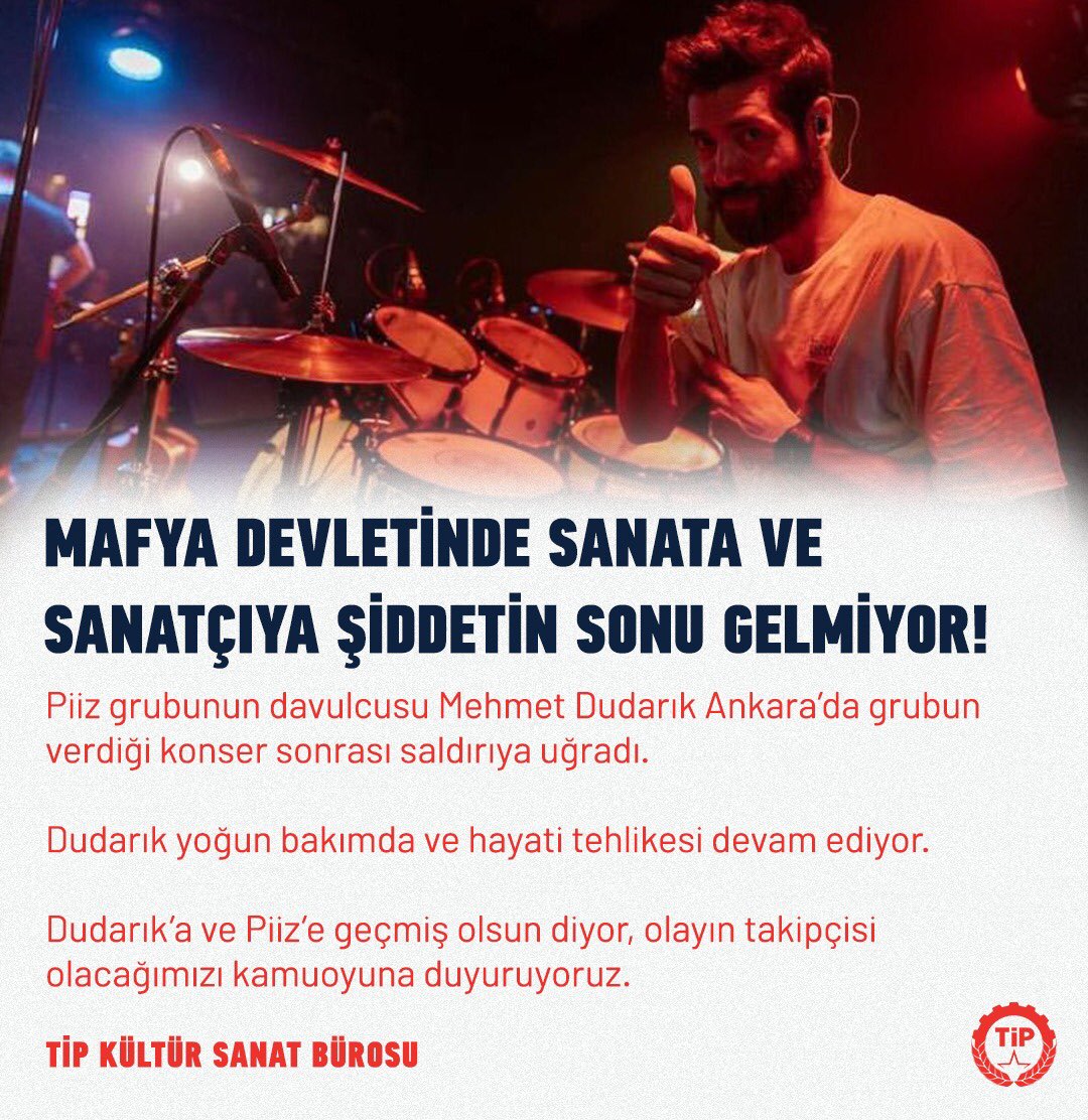 Mafya devletinde sanata ve sanatçıya şiddetin sonu gelmiyor. 

Son olarak Piiz grubunun davulcusu Mehmet Dudarık Ankara’da grubun verdiği konser sonrası saldırıya uğradı. Dudarık yoğun bakımda ve hayati tehlikesi devam ediyor.
