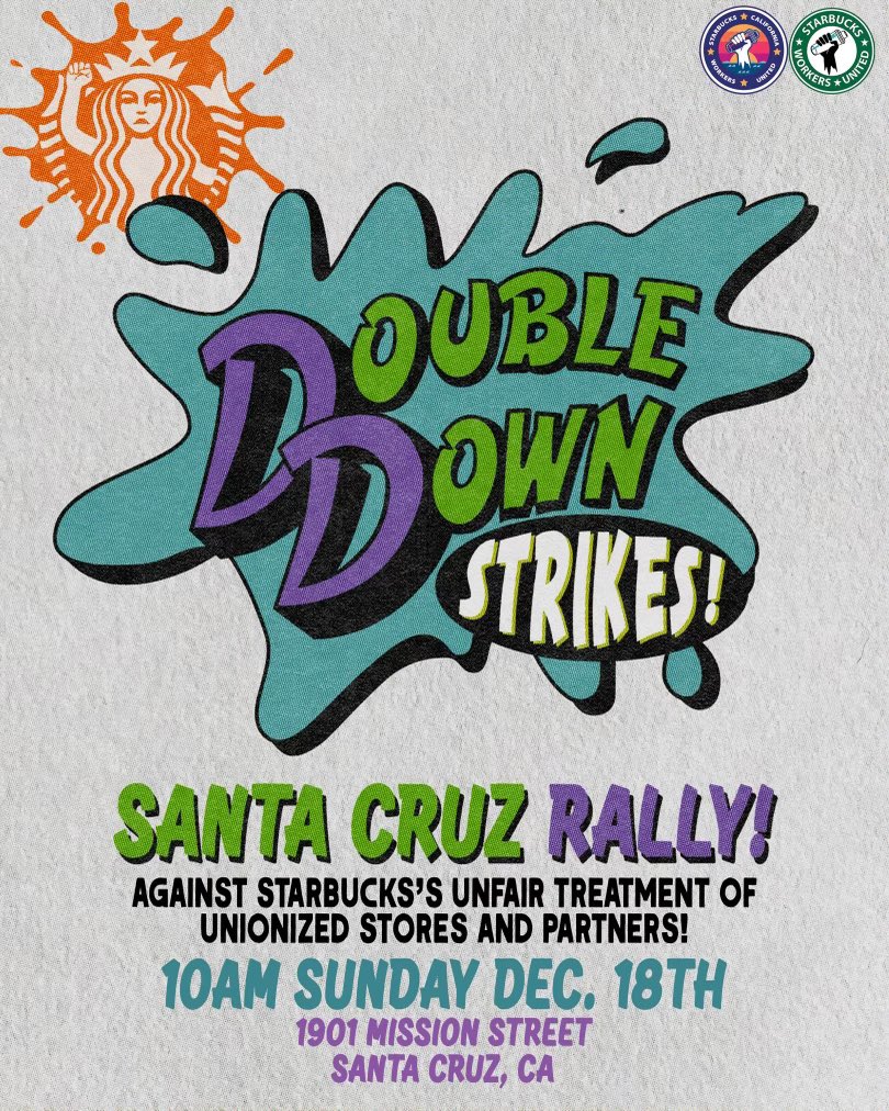 SANTA CRUZ!!

Support your local Starbucks workers on strike and come out to our rally at 10 am at the Mission &amp; Dufour Starbucks. 

#DoubleDownStrike