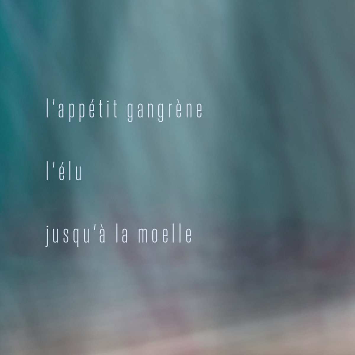 …

 l’appétit gangrène

 l’élu

 jusqu’à la moelle

…