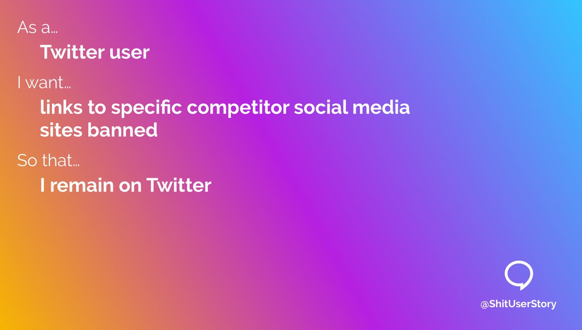 As a…
– Twitter user
I want…
– links to specific competitor social media sites banned
so that…
– I remain on Twitter
