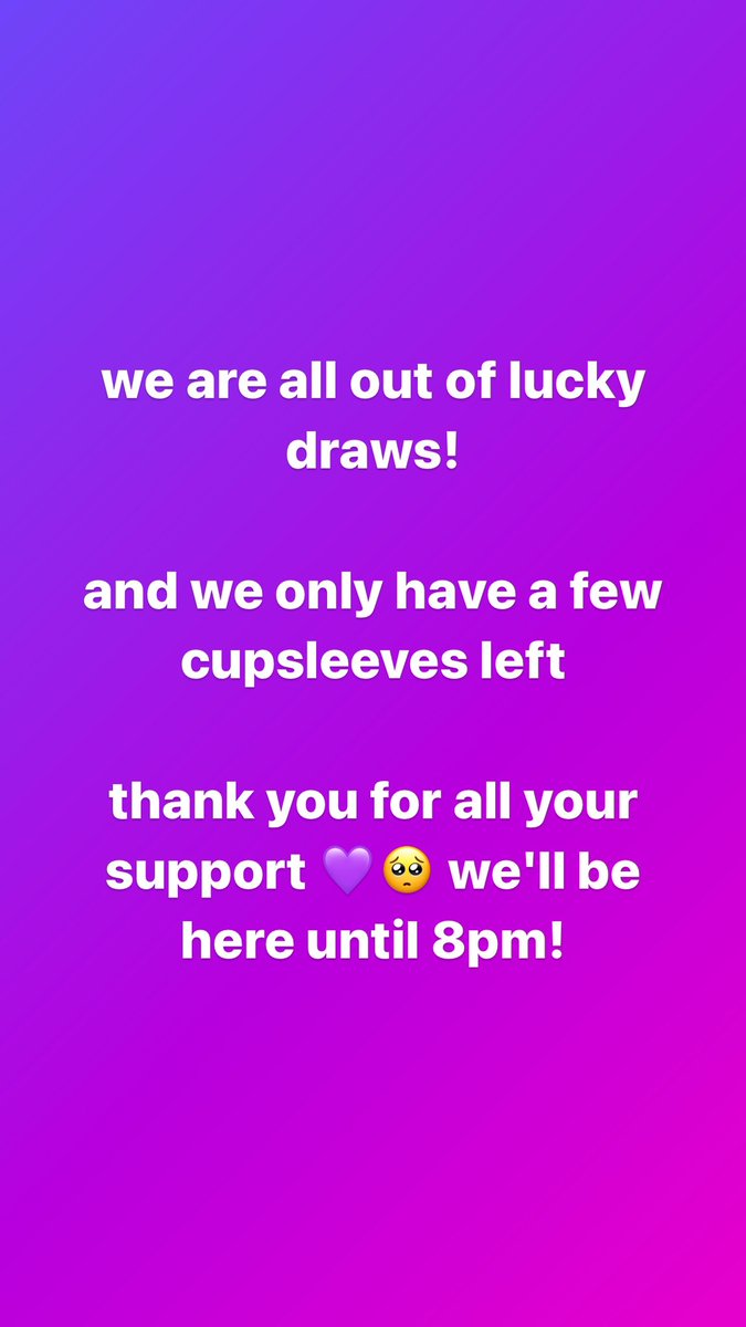 we are all out of lucky draws! &amp; we only have a few cupsleeves left

thank you for all your support 🥺💜 we'll be here until 8pm!