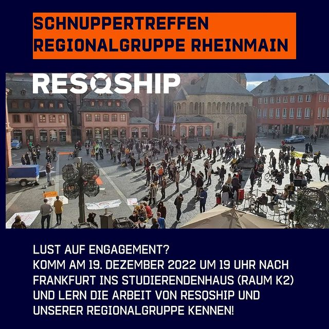 Schnuppertreffen<br>Regionalgruppe RheinMain<br><br>Lust auf Engagement?<br>Komm am 19. Dezember 2022 um 19 Uhr nach Frankfurt ins Studierendenhaus (Raum K23) und lern die Arbeit von Resqship und unserer Regionalgruppe kennen!