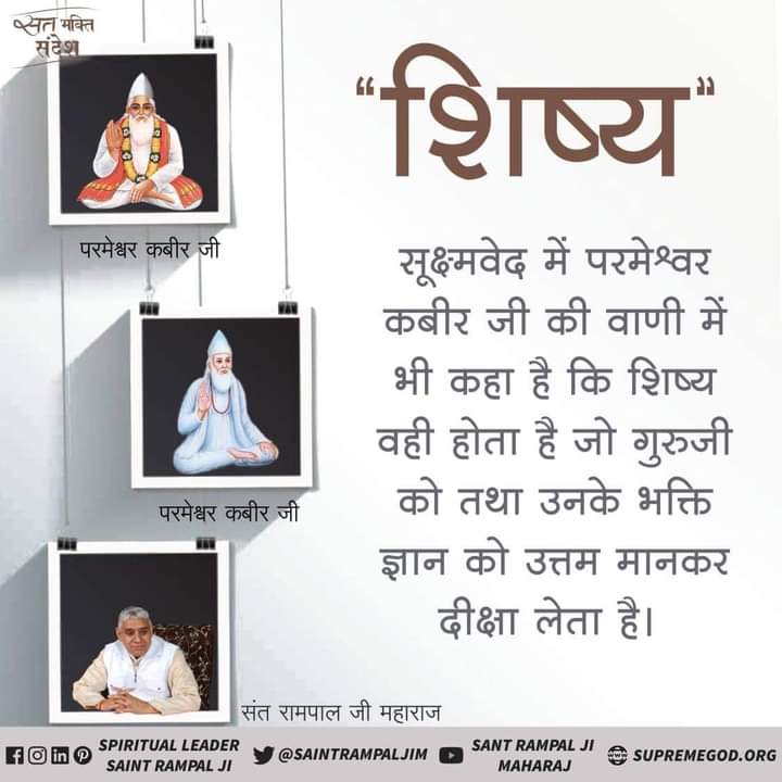 "शिष्य"....
#GodMorningMonday
सूक्ष्मवेद में परमेश्वर कबीर जी की वाणी में भी कहा है कि शिष्य वही होता है जो गुरुजी को तथा उनके भक्ति ज्ञान को उत्तम मानकर दीक्षा लेता है।
🙏जानने के लिए पढ़ें पुस्तक "ज्ञान - गंगा "