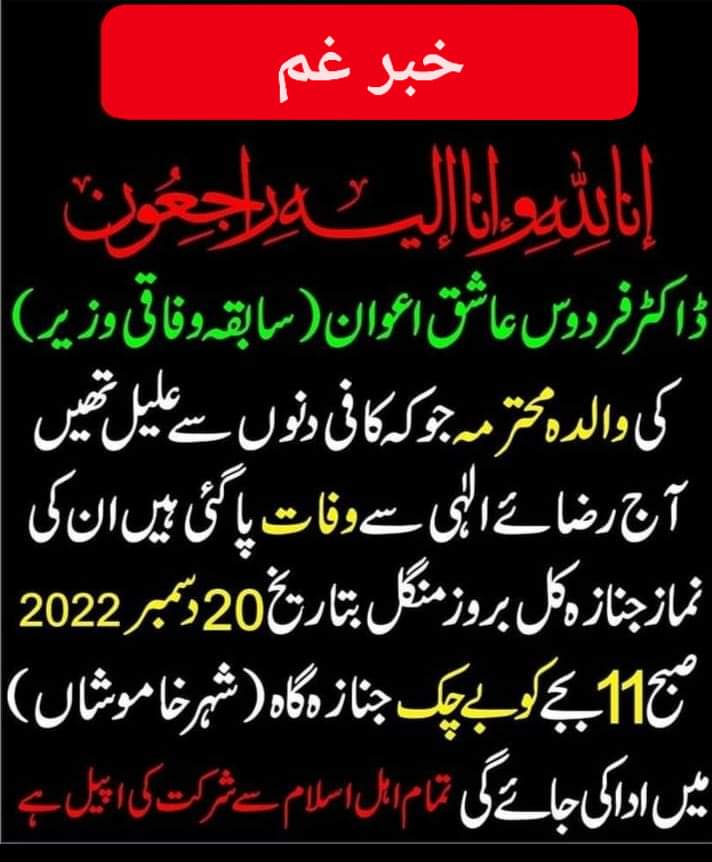 إِنَّا لِلّهِ وَإِنَّـا إِلَيْهِ رَاجِعونَ
خبر غم
سابق وفاقی وزیر اور سنیر رہنما پاکستان تحریک انصاف  ڈاکٹر فردوس عاشق اعوان کی والدہ ماجدہ  علالت کے بعد پمز میں انتقال کر گئیں ان کی نماز جنازہ 20 دسمبر بروز منگل دن 11 بجے آبائی گاؤں کوبے چک سیالکوٹ میں ادا کی جائے گی۔