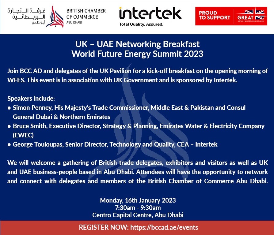 Join British Chamber of Commerce Abu Dhabi and delegates of the UK Pavilion for a kick-off breakfast on the opening morning of <a href="/WFES/">World Future Energy Summit</a>.  This event is in association with UK Government and is sponsored by <a href="/Intertek/">Intertek</a>.

Register now: lnkd.in/dpmcxGsF

#UKinUAE #WFES2023
