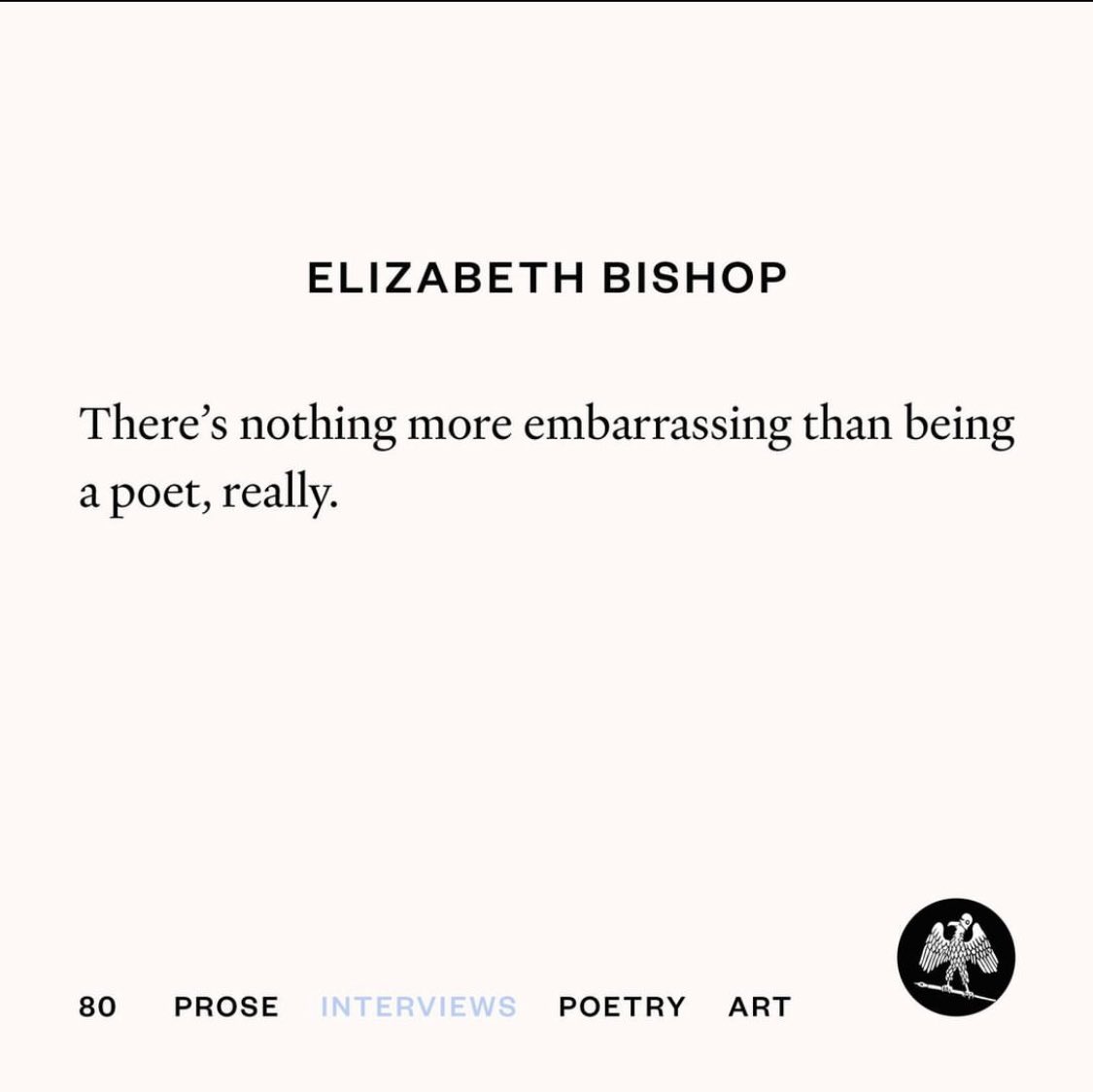 “There’s nothing more embarrassing than being a poet, really.”

—Elizabeth Bishop
