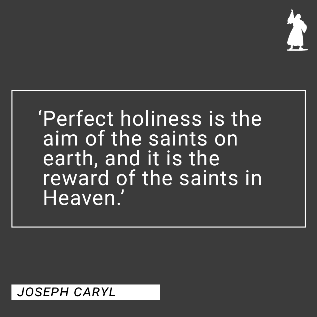 'Perfect holiness is the aim of the saints on earth, and it is the reward of the saints in Heaven.'

— Joseph Caryl