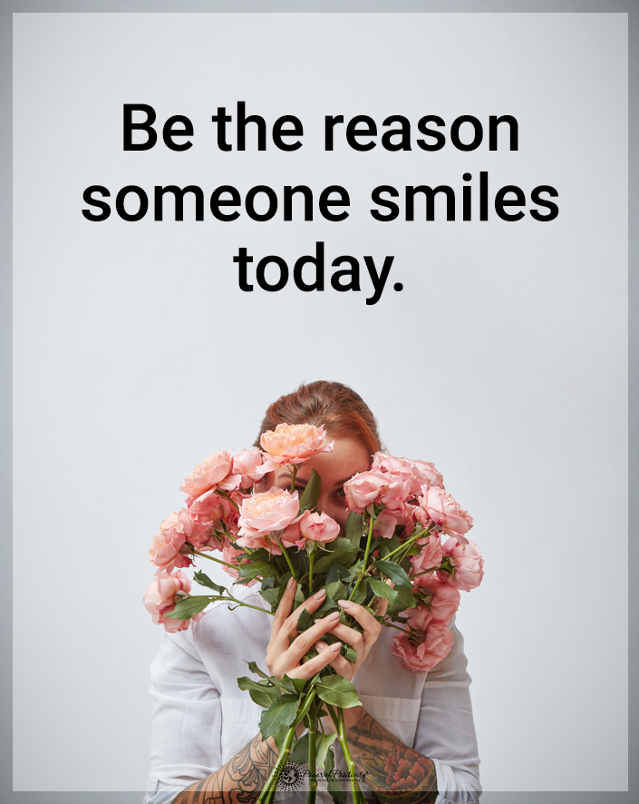 “Be the reason someone smiles today.”