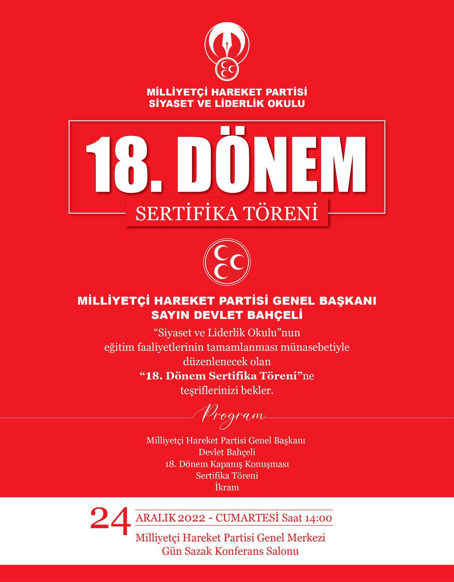 Liderimiz Sayın Devlet BAHÇELİ, ''Siyaset ve Liderlik Okulu''nun eğitim faaliyetlerinin tamamlanması münasebetiyle düzenlenecek olan ''18. Dönem Sertifika Töreni''ne teşriflerinizi bekler.
YER: MHP Genel Merkezi Gün Sazak Konferans Salonu
24 Aralık 2022 - Cumartesi Saat 14.00