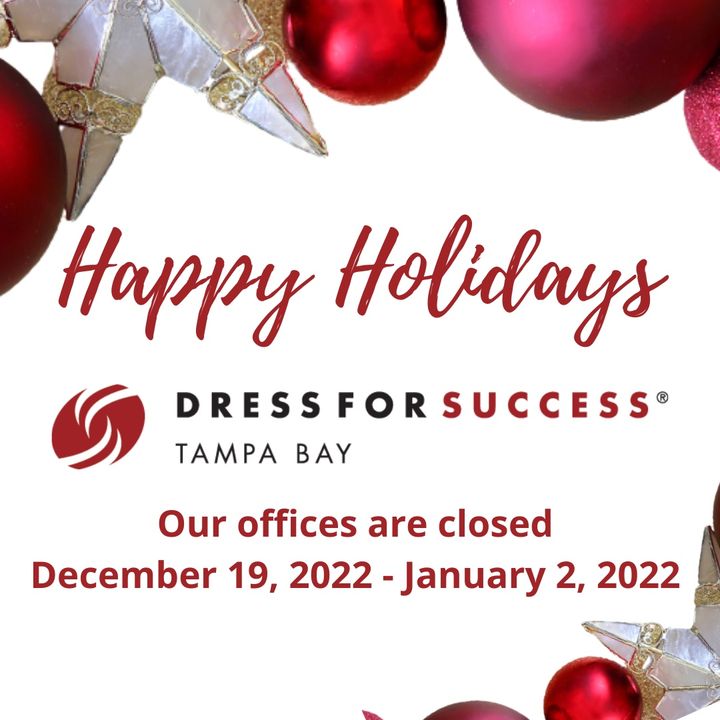 Happy Holidays!
We are closed for the holidays, but look forward to seeing you next year! Many blessings to you and your family during this special time of the year.  Thank you for your continued support of Dress for Success Tampa Bay!
