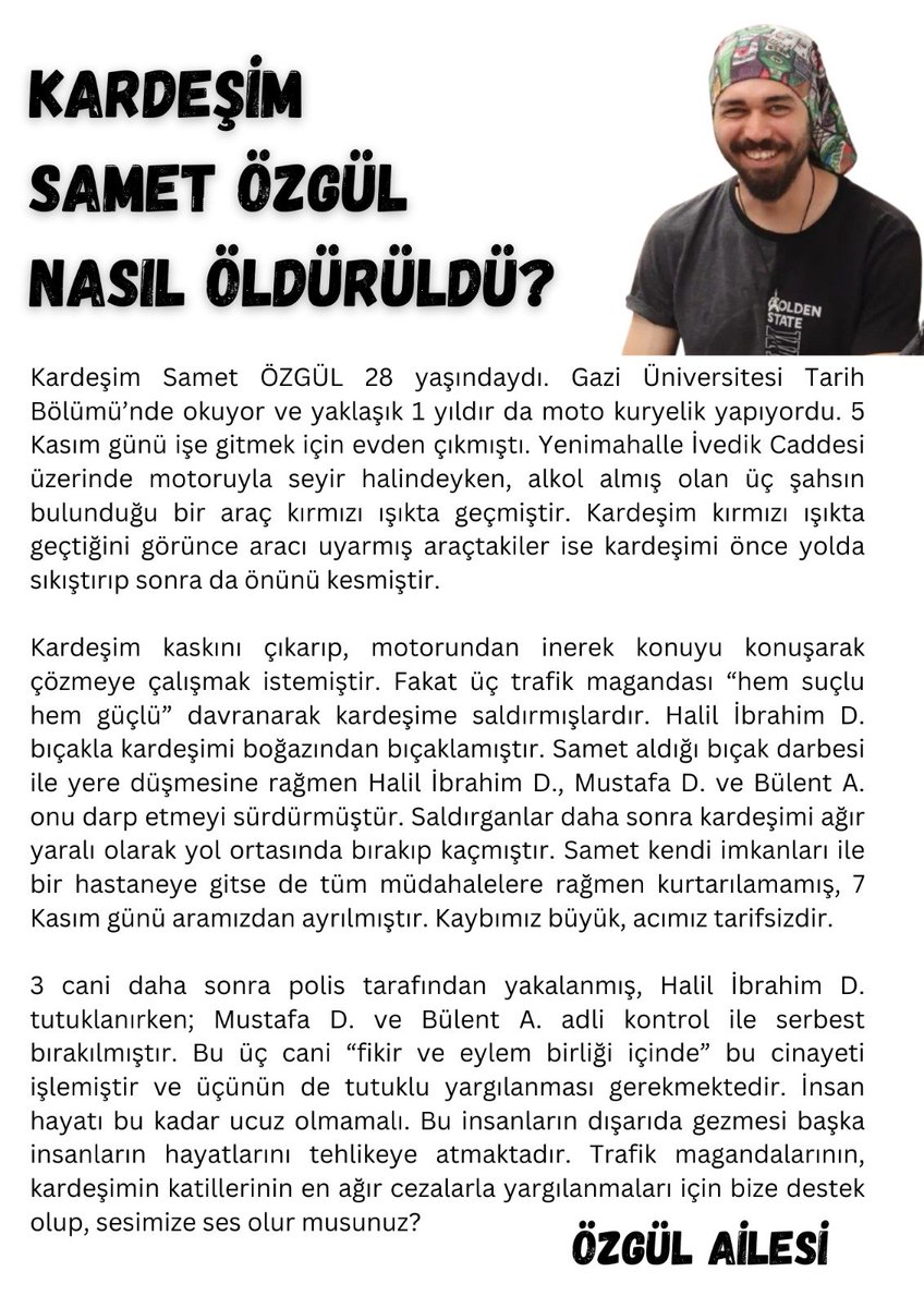 Gazi Üniversitesi Tarih Bölümü öğrencisi ve moto kurye Samet Özgül 5 Kasım'da Ankara'nın göbeğinde 3 trafik magandası tarafından bıçaklandı. 

Sameti 7 Kasım'da kaybettik.

3 caniden biri tutuklandı ikisi adli kontrol ile serbest kaldı. 

#SametÖzgülİçinAdalet istiyoruz !