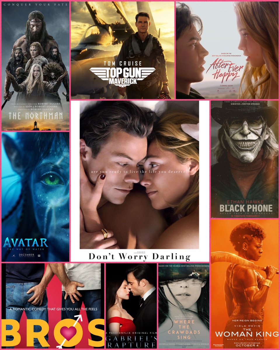 My Top Ten Films of 2022 🎬🍿❤️🔥

#AfterEverHappy 
#AvatarTheWayOfWater 
#BrosMovie 
#DontWorryDarling
#GabrielsRapture
#TheBlackPhone 
#TheNorthman
#TheWomanKing 
#TopGunMaverick 
#WheretheCrawdadsSing