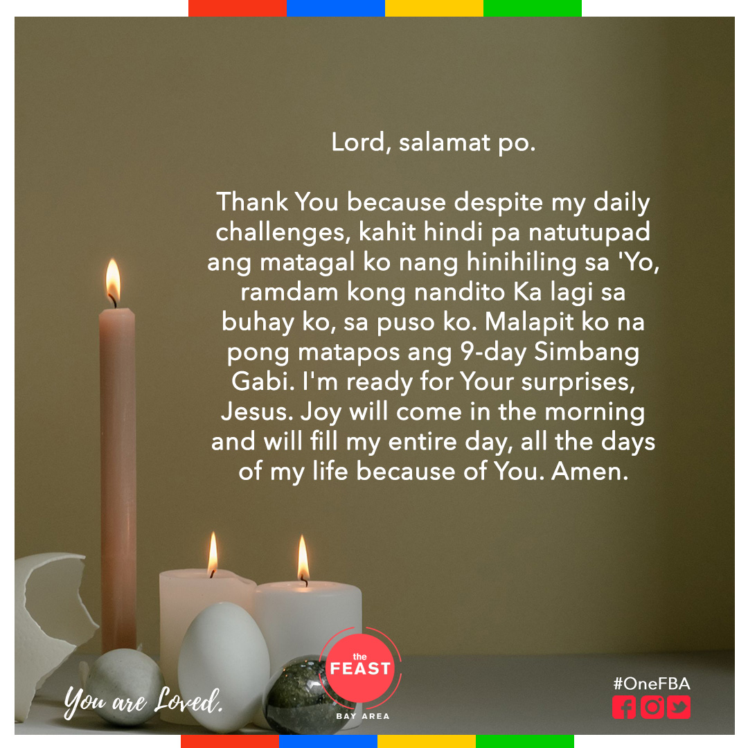 Lord, salamat po.

Thank You because despite my daily challenges, kahit hindi pa natutupad ang matagal ko nang hinihiling sa 'Yo, ramdam kong nandito Ka lagi sa buhay ko, sa puso ko. Malapit ko na pong matapos ang 9-day Simbang Gabi. I'm ready for Your surprises, Jesus.