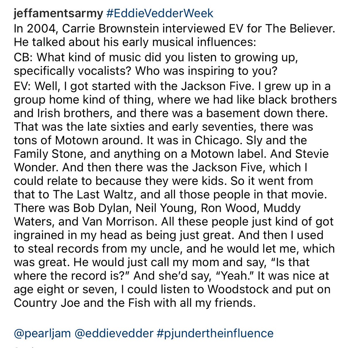 JeffAmentsArmy's tweet photo. #EddieVedderWeek
In 2004, Carrie Brownstein interviewed EV for The Believer.
CB: What kind of music did you listen to growing up, specifically vocalists? Who was inspiring to you?
See the pic below:
@pearljam @eddievedder #pjundertheinfluence https://t.co/irspz9hzjO
