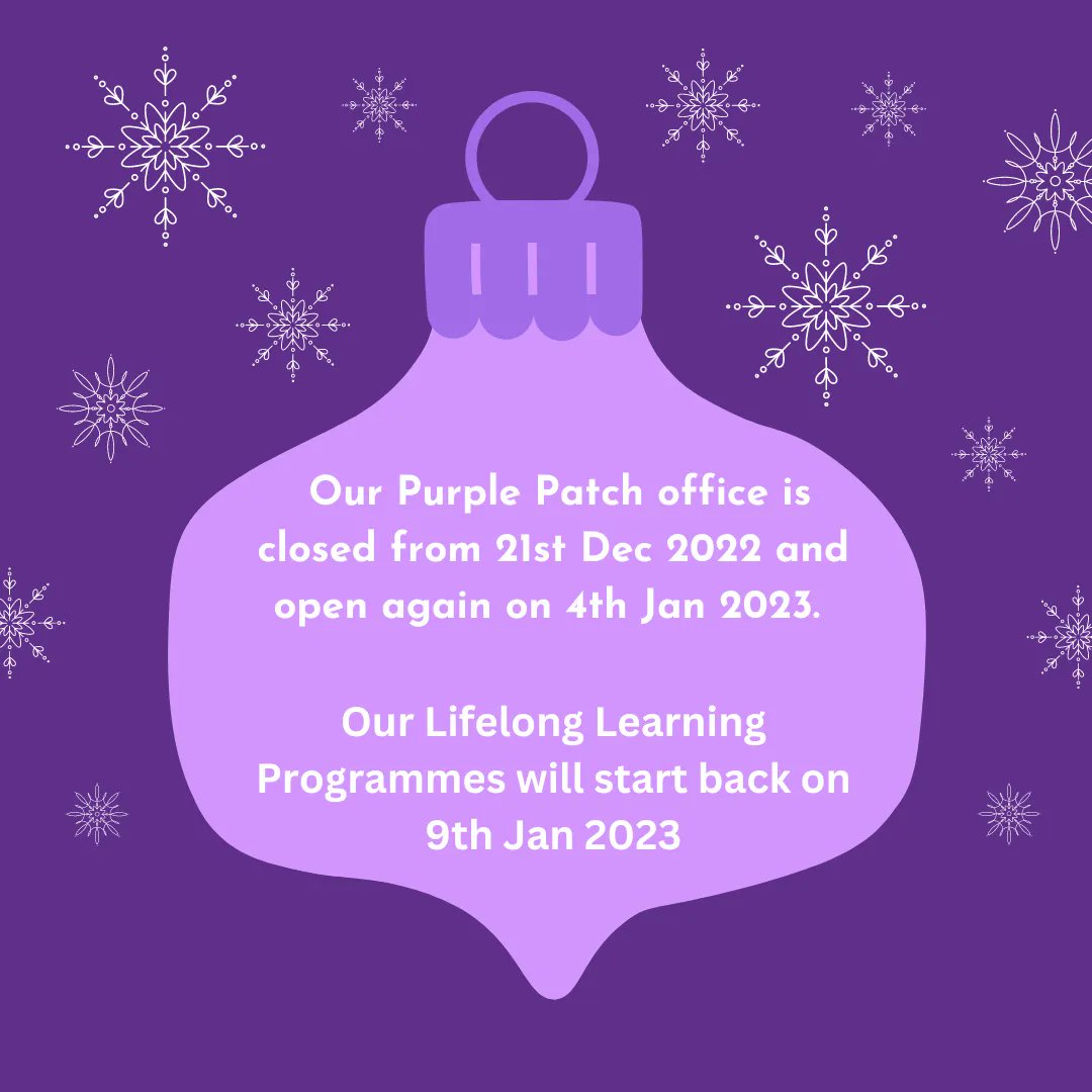 Just to let you know our Purple Patch office is closed from 21st Dec 2022 and open again on 4th Jan 2023. Our Lifelong Learning Programmes will start back on Monday 9th Jan 2023. 

Have a lovely festive break and we look forward to seeing you all in the New Year! 💜 🎉