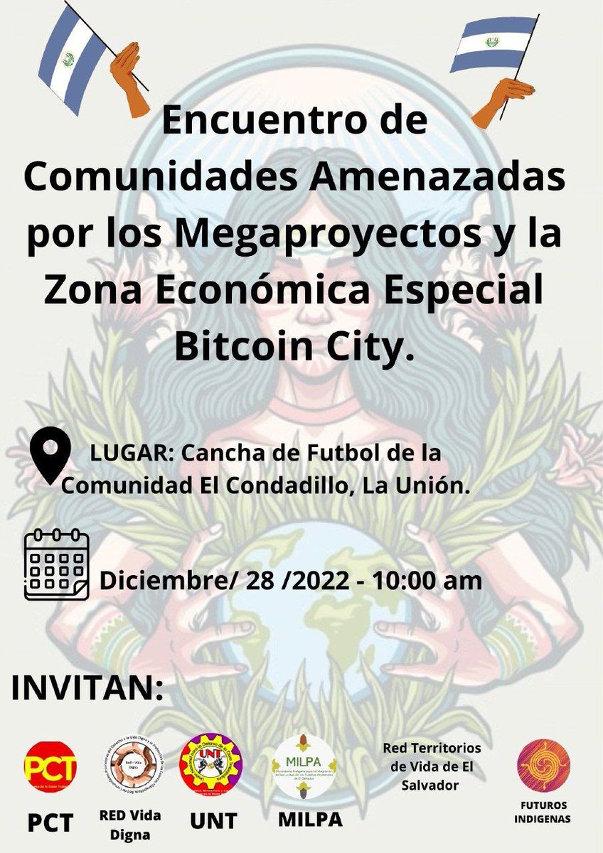 #ElSalvador Encuentro de Comunidades Amenazas por los Megaproyectos y la Zona Económica Especial “Bitcoin City”. 
Fecha: 28 de diciembre 2022.
Lugar: Cancha de Futbol de la comunidad El Condadillo, La Unión.
Hora: 10:00 am 
#MilpaméricaResiste
