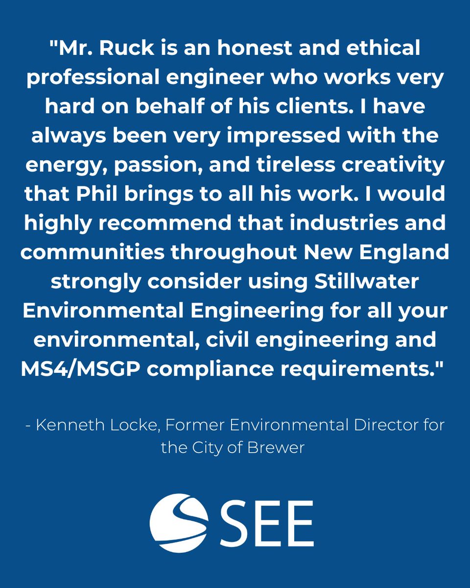 "I would highly recommend that industries and communities throughout New England strongly consider using Stillwater Environmental Engineering for all your environmental, civil engineering and MS4/MSGP compliance requirements." -Kenneth Locke, Former Brewer Environmental Director