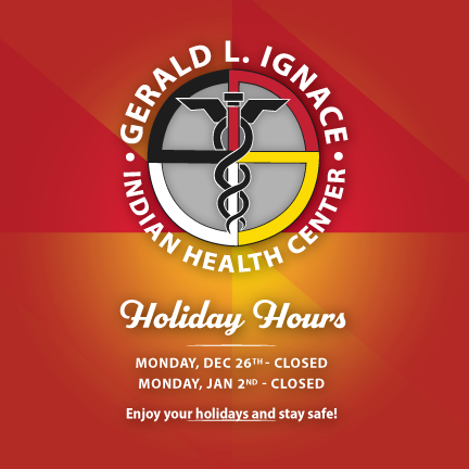In recognition of the upcoming holidays, The Gerald L. Ignace Indian Health Center will be closed on Monday, December 26, and Monday, January 2. We wish you all a Happy Holidays! Enjoy and stay safe!