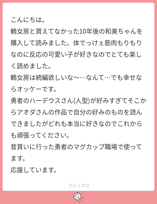【マシュマロ回答】鶴女房も和美ちゃんもゲットしていただきありがとうございます!!続編!考えておきますね…へへへへ!ええええ!昔配らせていただいたマグカップ使っていただいているんですか!?超嬉しい!!!今後とも末長く使っていただけると嬉しいです! 
