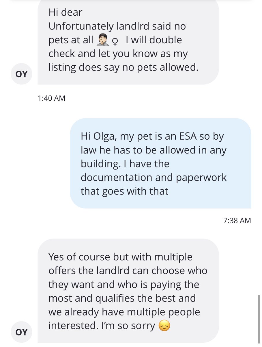 This is straight up discrimination and against the law. I wasn’t allowed to even view an apartment because I have an ESA pet which is against the law. Wtf is going on with the housing market?! Landlords are just doing whatever they want without giving an F