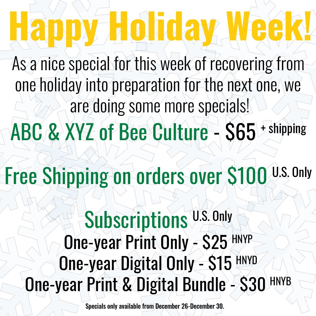 One holiday left! Before that The ABC & XYZ book is now $65 plus shipping. Free shipping on $100+ orders on the bookstore (U.S. only). One-year subscription options discounted (U.S. only). Books: Store.BeeCulture.com Subscriptions: BeeCulture.com