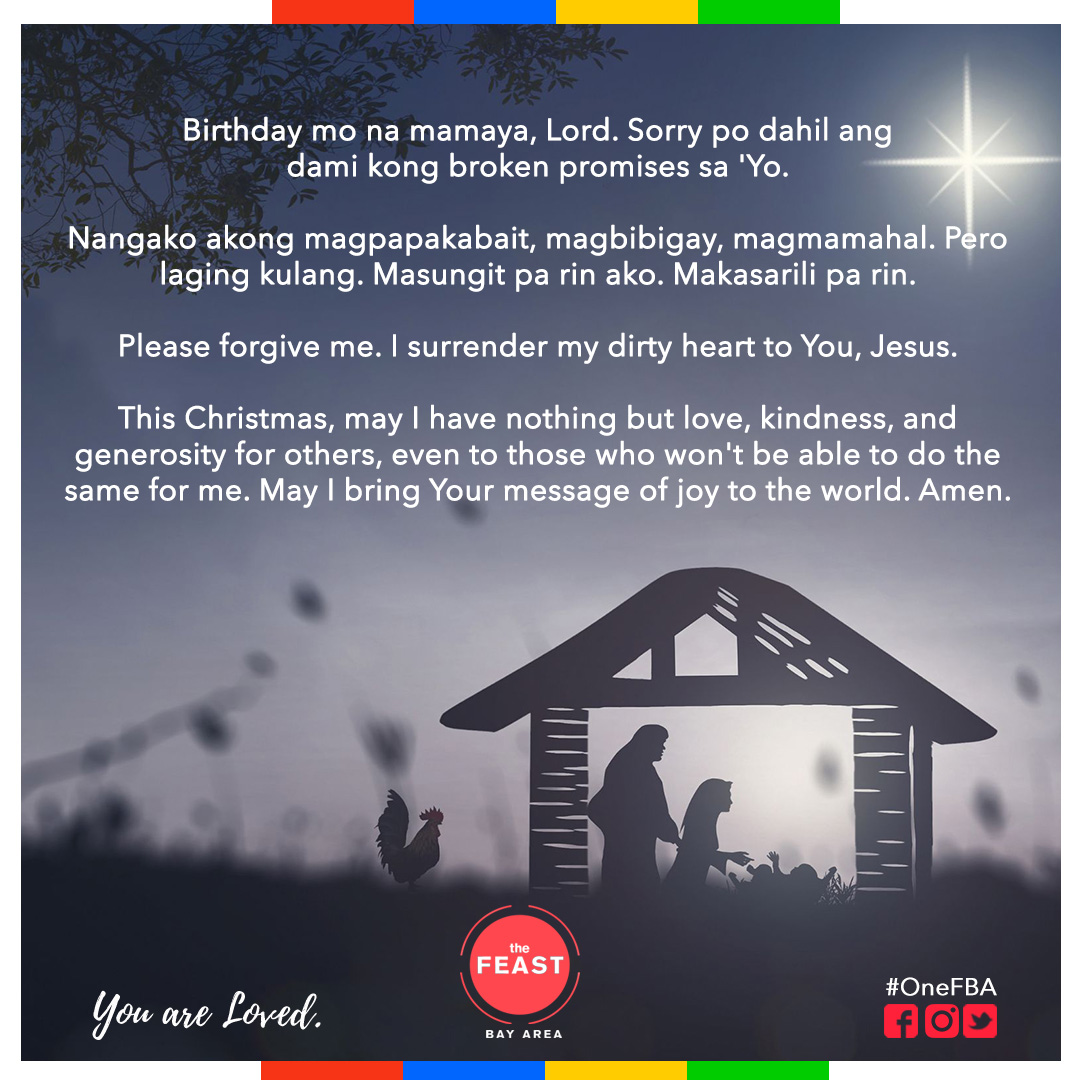 Birthday mo na mamaya, Lord. Sorry po dahil ang dami kong broken promises sa 'Yo. 

Nangako akong magpapakabait, magbibigay, magmamahal. Pero laging kulang. Masungit pa rin ako. Makasarili pa rin. 

Please forgive me. I surrender my dirty heart to You, Jesus. 

Amen.