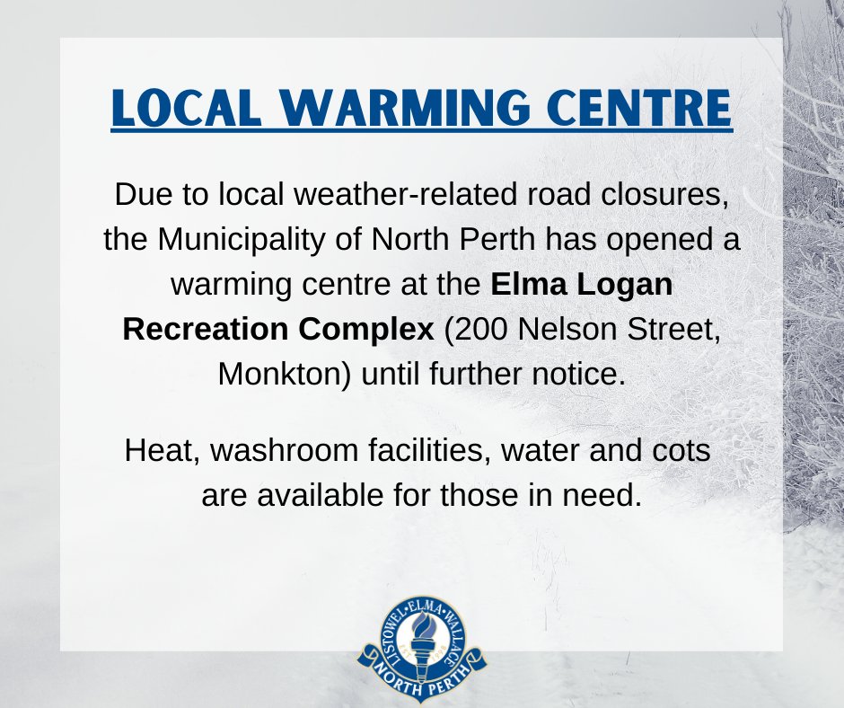 LOCAL WARMING CENTRE:
Due to local weather-related road closures, North Perth has opened a warming centre at the Elma Logan Recreation Complex (200 Nelson Street, Monkton) until further notice. 
Heat, washroom facilities, water and cots are available for those in need.