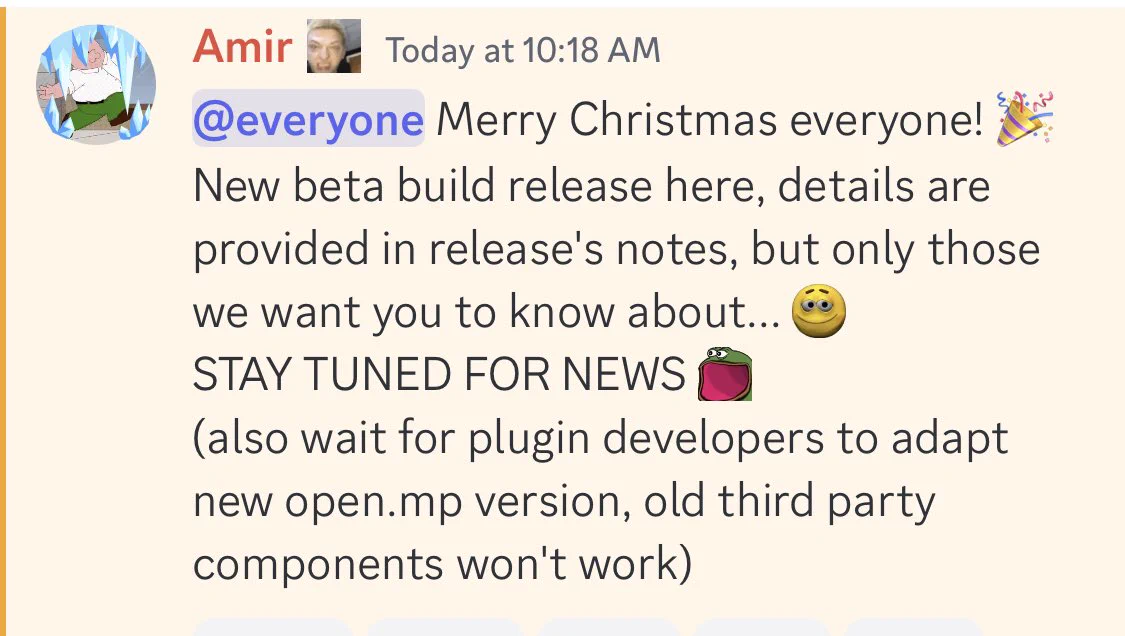 Merry Christmas everyone! 
New beta build release here, details are provided in release's notes, but only those we want you to know about...
STAY TUNED FOR NEWS 
(also wait for plugin developers to adapt new open.mp version, old third party components won't work)