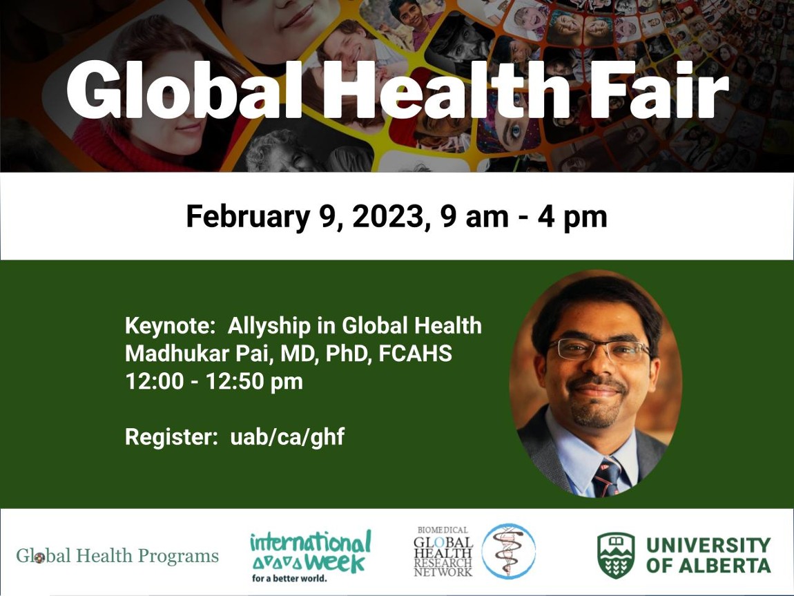 7th Annual Global Health Fair, Feb. 9, 2023, 9 am - 4 pm at UAlberta's Telus International Centre, Room 134 and via Zoom (hybrid event). 

12 pm Keynote Address:  Allyship in Global Health with Dr. Madhukar Pai, (McGill University) 

More info &amp; register: uab.ca/ghf