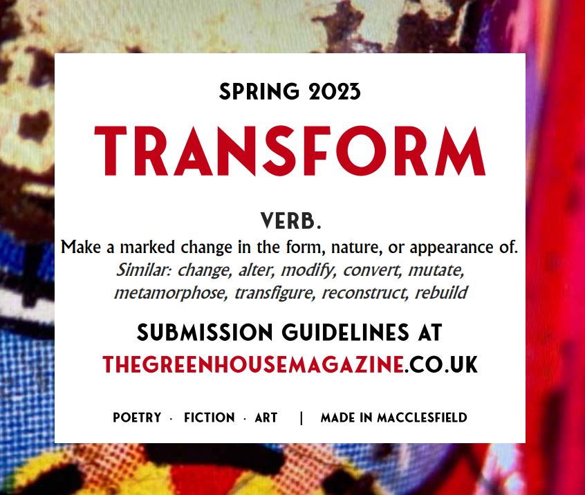💥 OPEN SUBMISSION CALL 💥 

Spring 2023 | TRANSFORM

Guidelines at thegreenhousemagazine.co.uk

#macclesfield #treacletown #poetry #fiction #art #silktown