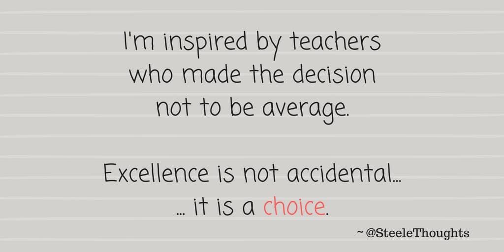 I’m inspired by teachers who make the decision not to be average.