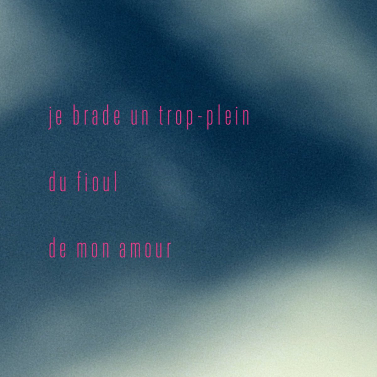 …

 je brade un trop-plein

 du fioul

 de mon amour

…