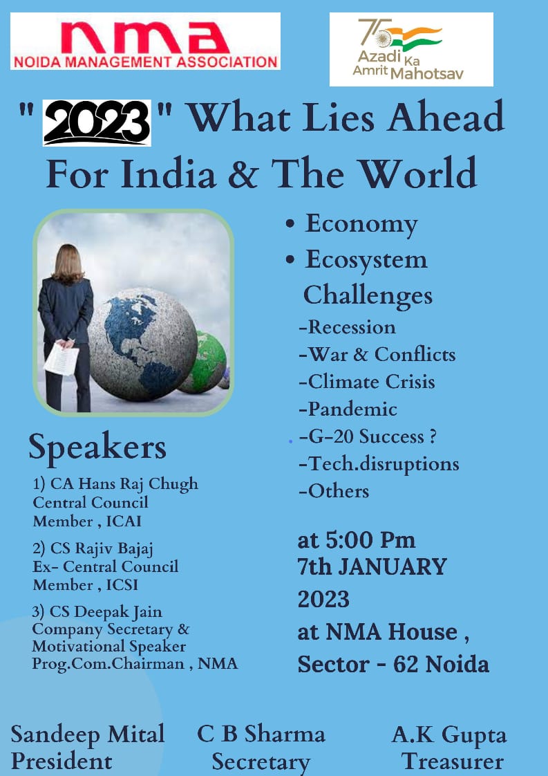 Dear Members 
On the 7th January 2023 , at 5 PM in NMA House , three eminent Speakers shall share the dias to address the members on “ What Lies Ahead For India And The World ” in respect of Economy , Ecosystem . Speaker is CA Hans.Raj Chugh , CS Rajiv Bajaj , CS Deepak Jain .