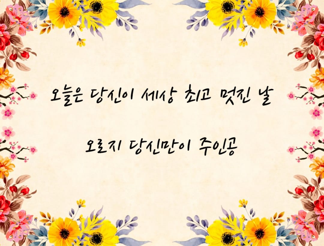 오늘은 당신이 세상 최고 멋진 날
오로지 당신만이 주인공입니다.