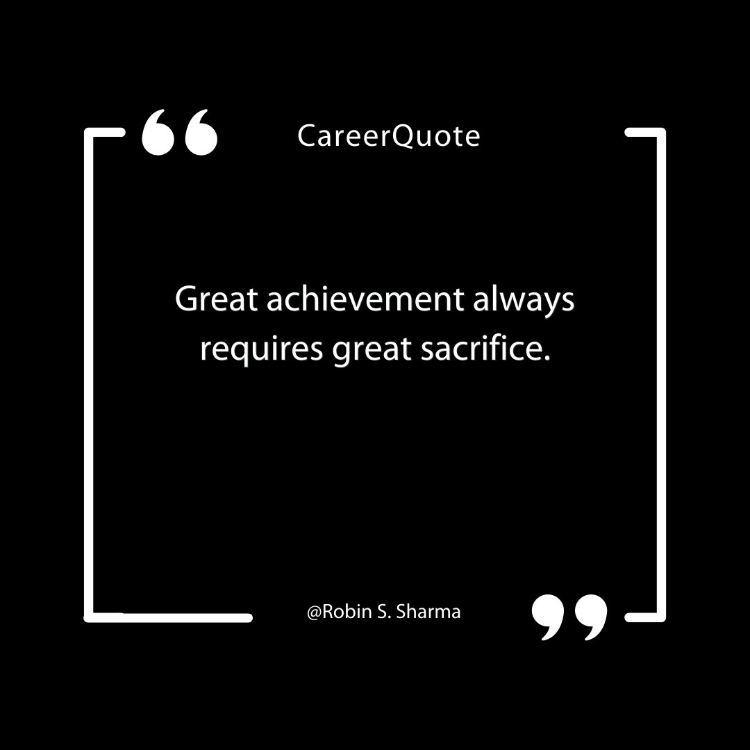 "Great achievement always requires great sacrifice." - Robin S. Sharma