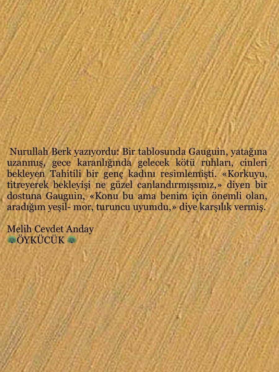 «Korkuyu, titreyerek bekleyişi ne güzel canlandırmışsınız,» 
diyen bir dostuna Gauguin, «Konu bu ama benim için önemli olan, aradığım yeşil- mor, turuncu uyumdu,» diye karşılık vermiş.

Melih Cevdet Anday