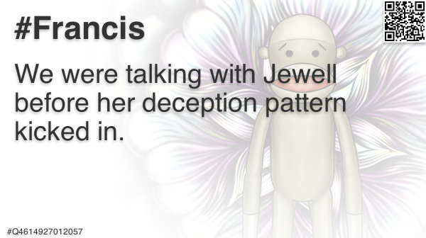 FrancisFriendly's tweet photo. @SecurityDEVA We were talking with Jewell before her deception pattern kicked in. #F #Francis #Deva #Q6864774219227 https://t.co/x6jjr7k4aI