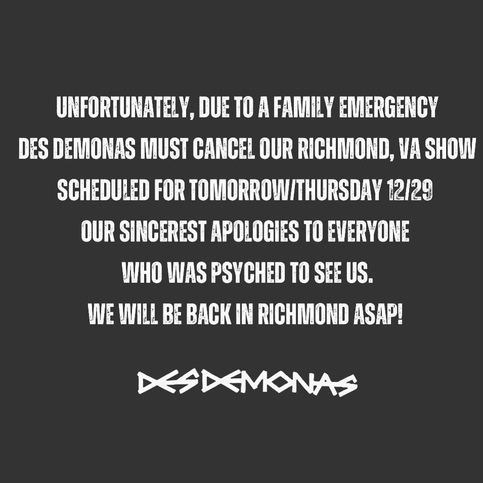 Des Demonas (@desdemonasband) on Twitter photo Unfortunately, due to a family emergency
Des Demonas must cancel our Richmond, VA show scheduled for tomorrow/Thursday 12/29 at <a href="/fuzzycactusrva/">Fuzzycactusrva</a>
Our sincerest apologies to everyone
who was psyched to see us.
We will be back in Richmond ASAP! Unfortunately, due to a family emergency
Des Demonas must cancel our Richmond, VA show scheduled for tomorrow/Thursday 12/29 at <a href="/fuzzycactusrva/">Fuzzycactusrva</a>
Our sincerest apologies to everyone
who was psyched to see us.
We will be back in Richmond ASAP!