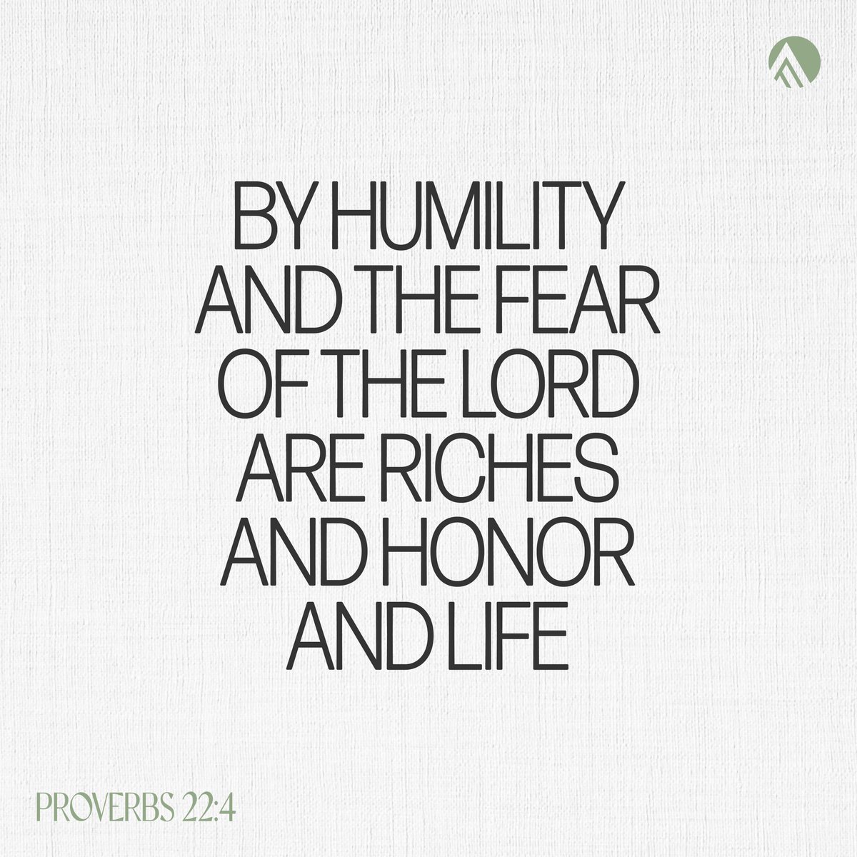 “By humility and the fear of the Lord are riches and honor and life.” Proverbs 22:4