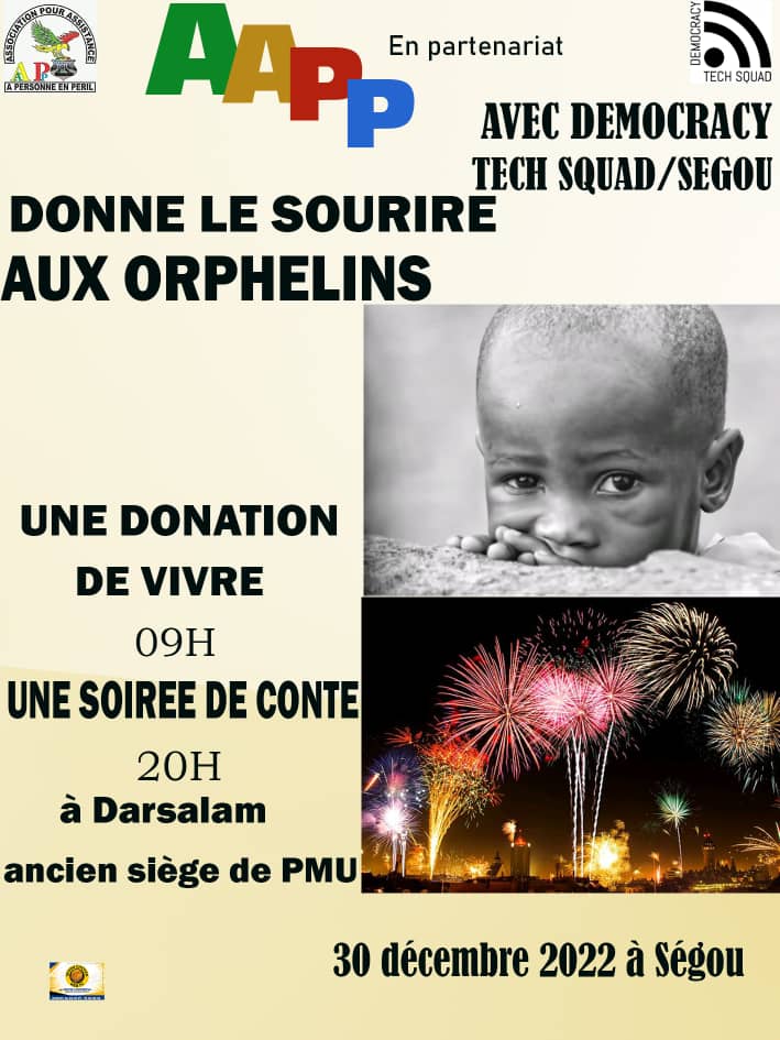 L'Association pour Assistance à Personne en Péril en partenariat avec le Réseau Democracy Tech Squad Ségou au secours des orphelins à travers une donation de vivres ce vendredi 30 décembre 2022 au BNC, à Darsalam près de l'ex PMU à partir de 09h00. À 20h00 la soirée de conte.