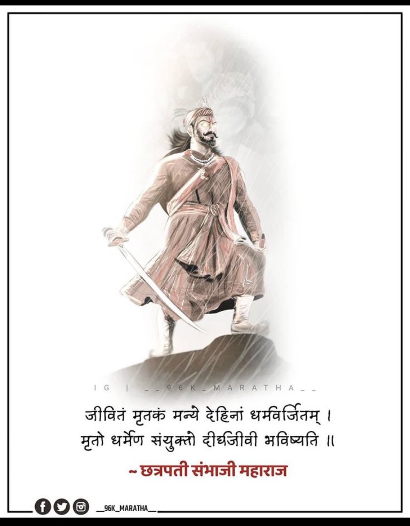 जीवितं मृतकं मन्ये देहिनां धर्मवर्जितम| 
मृतो धर्मेण संयुक्तो दीर्घजीवी भविष्यति|
धर्मवीर छत्रपती श्री संभाजी महाराज यांनी रचलेल्या बुधभूषणम या ग्रंथातील श्लोक ....
#धर्मवीर_छत्रपती_संभाजी_महाराज
