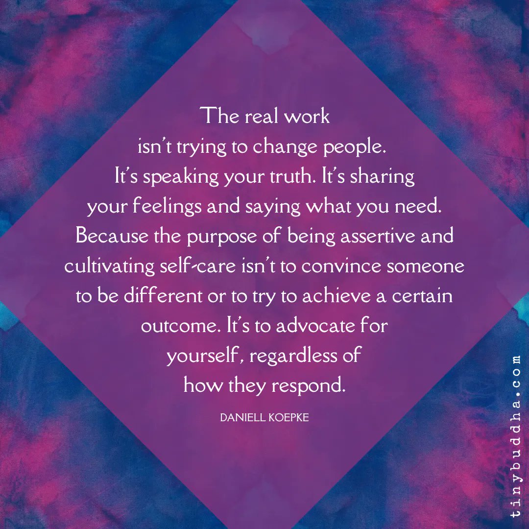 "The real work isn't trying to change people. It's speaking your truth. It's sharing your feelings and saying what you need. Because the purpose of being assertive and cultivating self-care isn't to convince someone to be different or to try to achieve a certain outcome..."