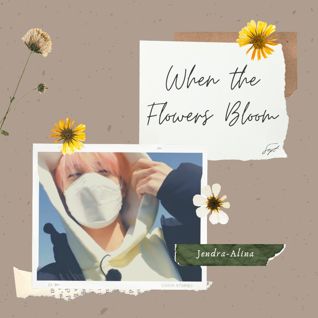 When the Flowers Bloom 

"𝑭𝒍𝒐𝒘𝒆𝒓𝒔 𝒃𝒍𝒐𝒐𝒎 𝒂𝒔 𝒕𝒉𝒆 𝒔𝒖𝒏 𝒔𝒉𝒊𝒏𝒆𝒔 𝒂𝒏𝒅 𝒍𝒐𝒗𝒆 𝒑𝒓𝒆𝒗𝒂𝒊𝒍𝒔 𝒂𝒍𝒐𝒏𝒈 𝒚𝒐𝒖𝒓 𝒑𝒓𝒆𝒔𝒆𝒏𝒄𝒆"

— Lee Jeno Alternate Universe