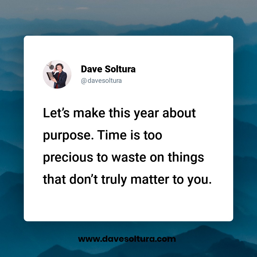 Let's make this year about purpose. Time is too precious to waste on things that don't truly matter to you.