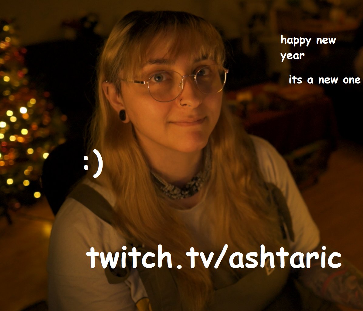 happy new year, it's 2023.
how do i stream again?
twitch.tv/ashtaric